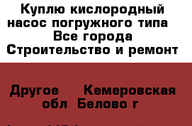 Куплю кислородный насос погружного типа - Все города Строительство и ремонт » Другое   . Кемеровская обл.,Белово г.